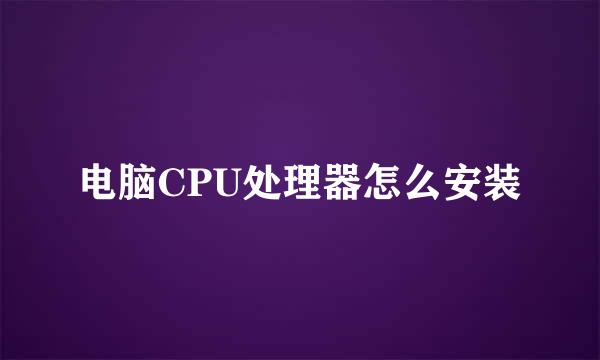 电脑CPU处理器怎么安装
