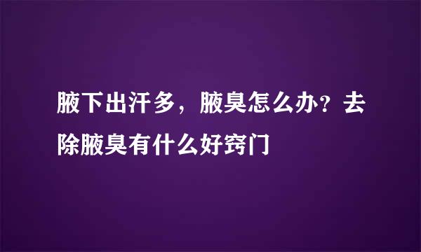 腋下出汗多，腋臭怎么办？去除腋臭有什么好窍门
