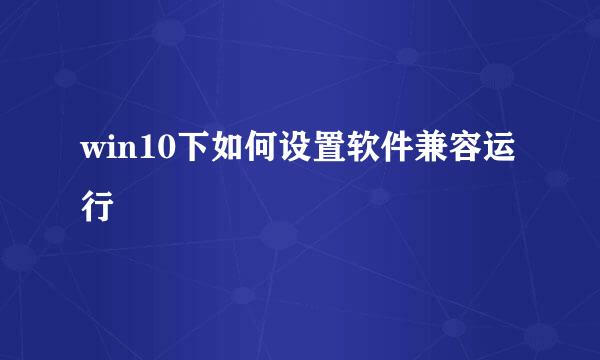 win10下如何设置软件兼容运行