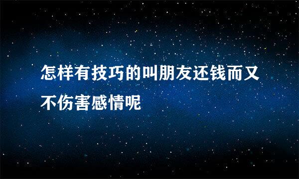 怎样有技巧的叫朋友还钱而又不伤害感情呢