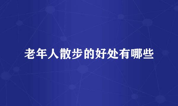 老年人散步的好处有哪些