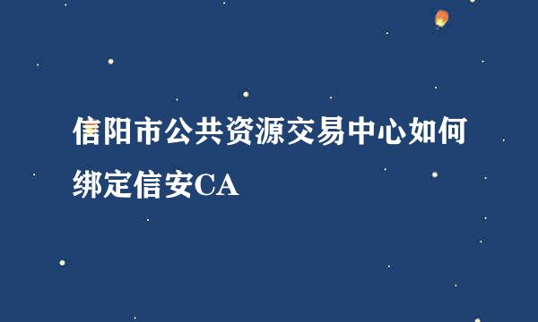 信阳市公共资源交易中心如何绑定信安CA