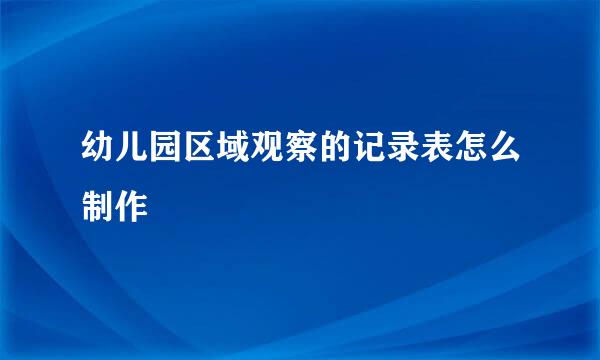 幼儿园区域观察的记录表怎么制作