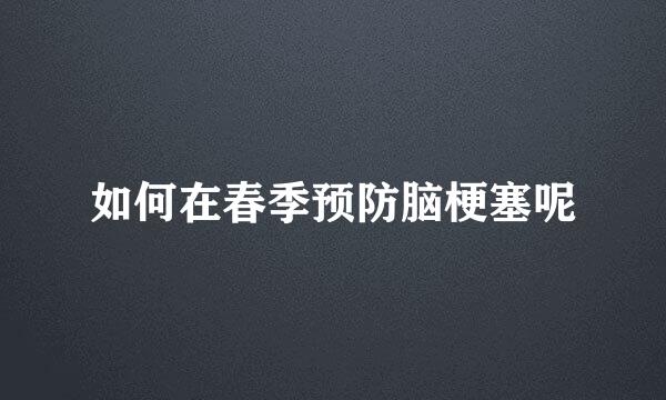 如何在春季预防脑梗塞呢