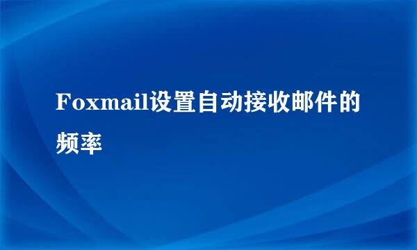 Foxmail设置自动接收邮件的频率