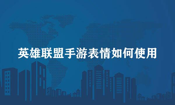 英雄联盟手游表情如何使用