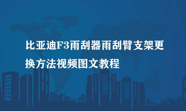 比亚迪F3雨刮器雨刮臂支架更换方法视频图文教程
