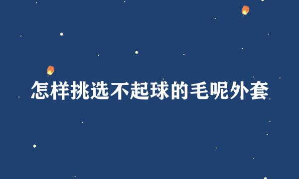 怎样挑选不起球的毛呢外套