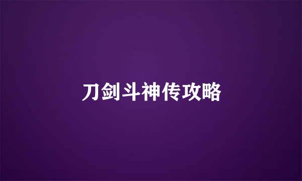 刀剑斗神传攻略