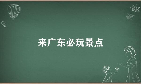 来广东必玩景点