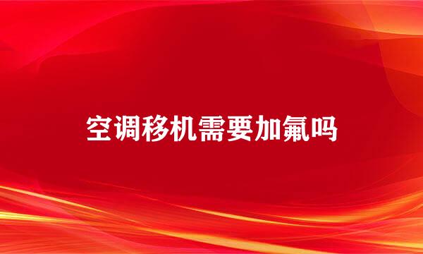 空调移机需要加氟吗