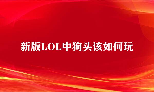 新版LOL中狗头该如何玩