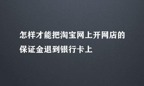 怎样才能把淘宝网上开网店的保证金退到银行卡上