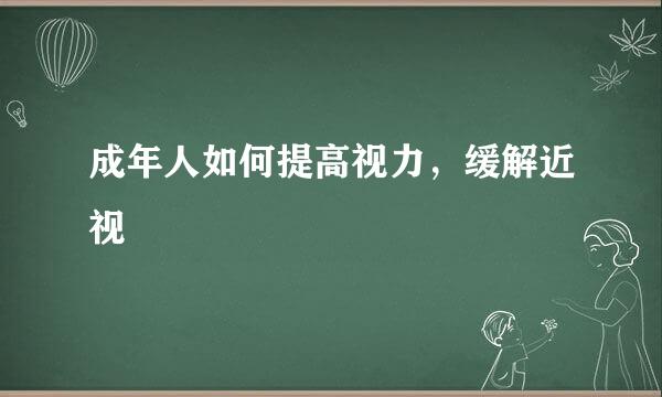 成年人如何提高视力，缓解近视