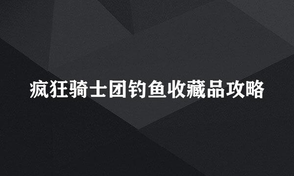 疯狂骑士团钓鱼收藏品攻略