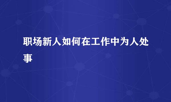 职场新人如何在工作中为人处事