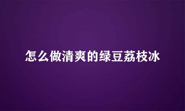 怎么做清爽的绿豆荔枝冰
