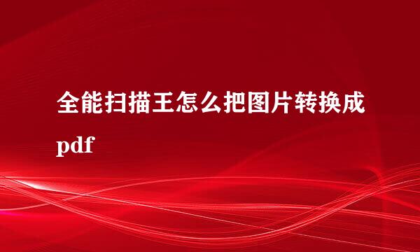 全能扫描王怎么把图片转换成pdf