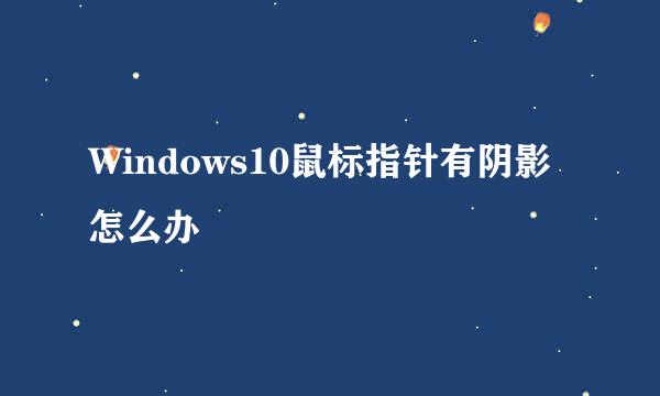 Windows10鼠标指针有阴影怎么办