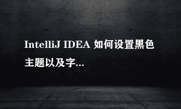 IntelliJ IDEA 如何设置黑色主题以及字体的大小