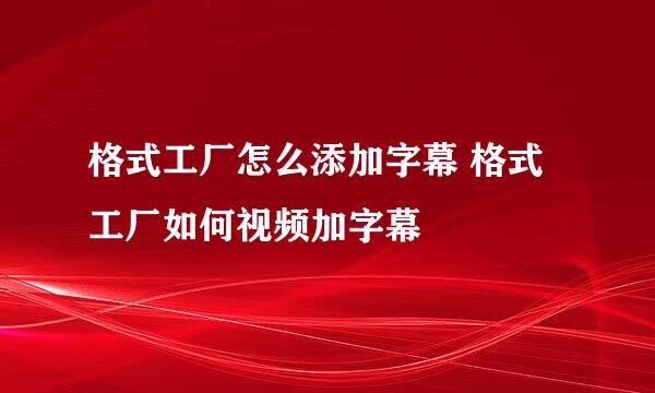 格式工厂怎么添加字幕 格式工厂如何视频加字幕