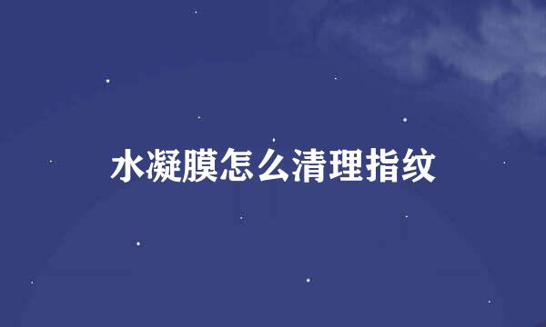 水凝膜怎么清理指纹