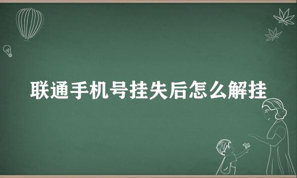 联通手机号挂失后怎么解挂