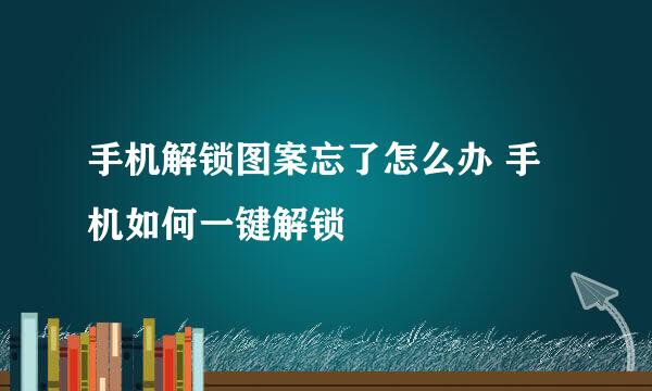 手机解锁图案忘了怎么办 手机如何一键解锁