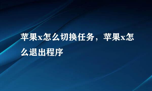 苹果x怎么切换任务，苹果x怎么退出程序