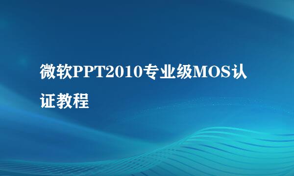 微软PPT2010专业级MOS认证教程