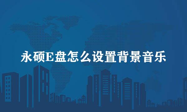 永硕E盘怎么设置背景音乐