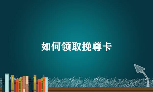 如何领取挽尊卡