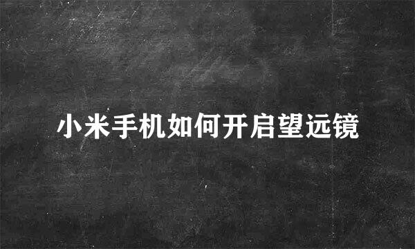 小米手机如何开启望远镜