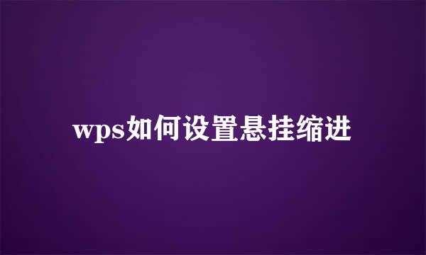 wps如何设置悬挂缩进