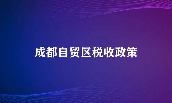 成都自贸区税收政策