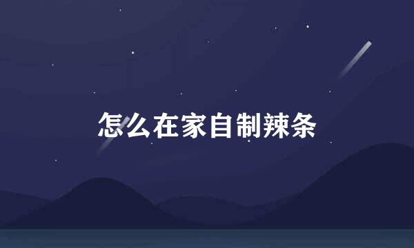 怎么在家自制辣条