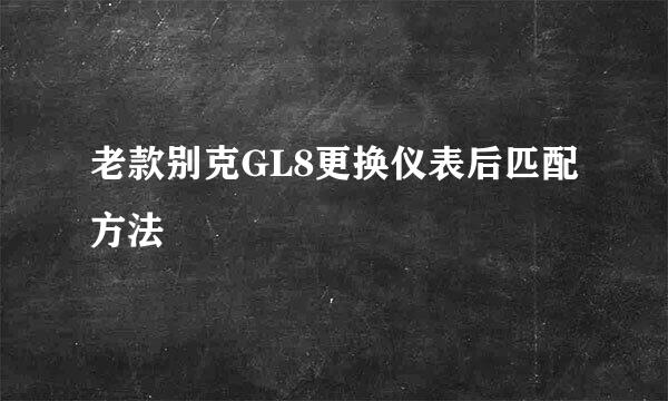 老款别克GL8更换仪表后匹配方法