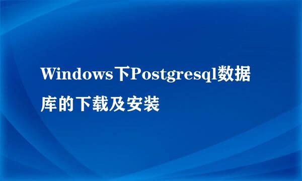 Windows下Postgresql数据库的下载及安装