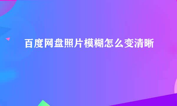 百度网盘照片模糊怎么变清晰