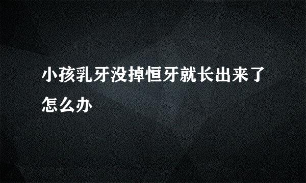 小孩乳牙没掉恒牙就长出来了怎么办