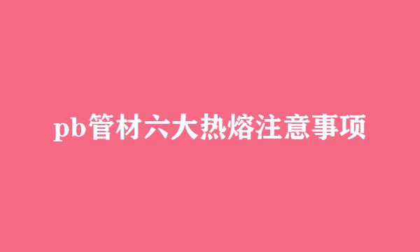 pb管材六大热熔注意事项