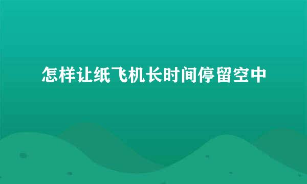 怎样让纸飞机长时间停留空中