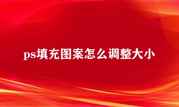 ps填充图案怎么调整大小