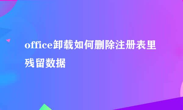 office卸载如何删除注册表里残留数据
