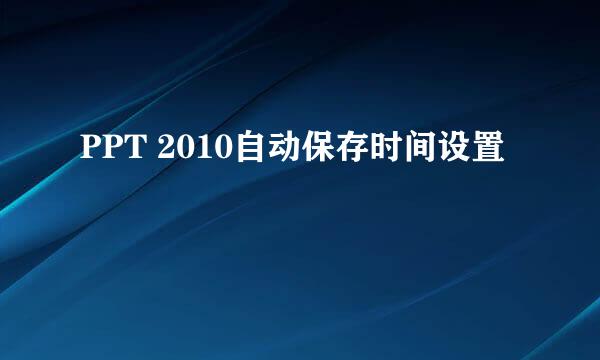 PPT 2010自动保存时间设置