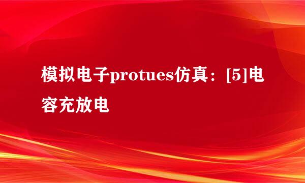 模拟电子protues仿真：[5]电容充放电