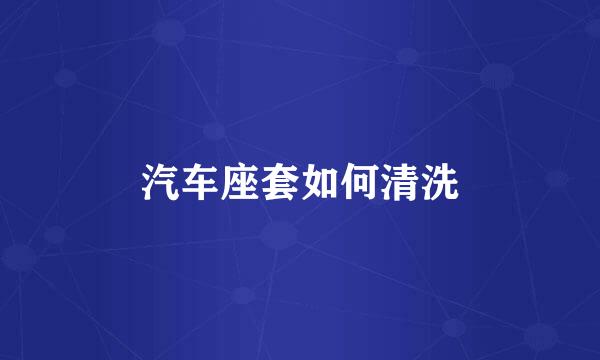 汽车座套如何清洗
