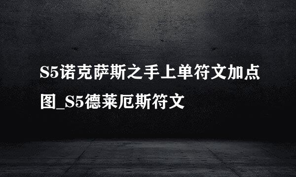 S5诺克萨斯之手上单符文加点图_S5德莱厄斯符文