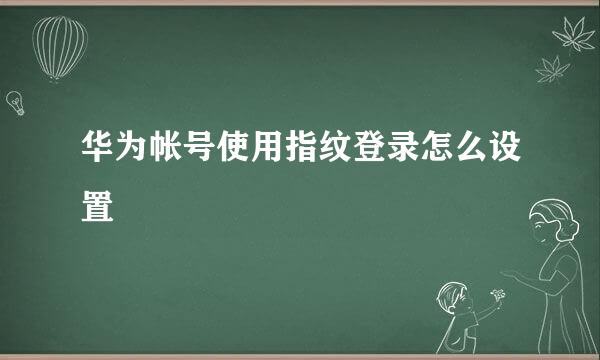 华为帐号使用指纹登录怎么设置