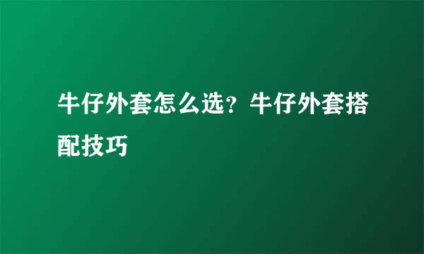 牛仔外套怎么选？牛仔外套搭配技巧